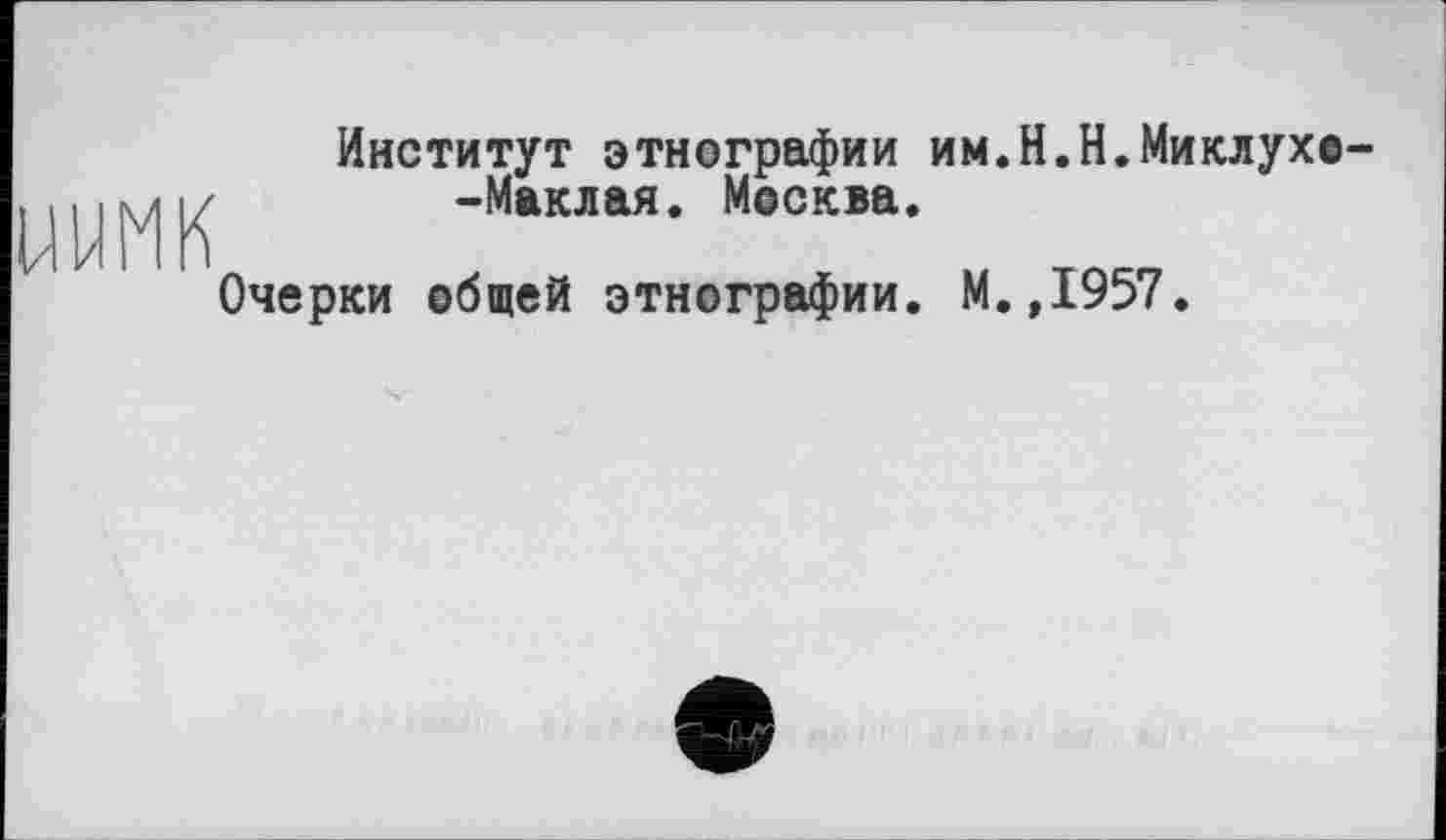 ﻿
Институт этнографии им.Н.Н.Миоухс--Маклая. Москва.
Очерки общей этнографии. М.,1957.
